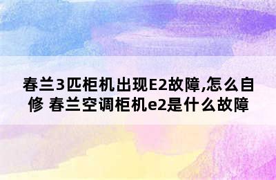 春兰3匹柜机出现E2故障,怎么自修 春兰空调柜机e2是什么故障